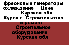  фреоновые генераторы охлаждение  › Цена ­ 100 000 - Курская обл., Курск г. Строительство и ремонт » Строительное оборудование   . Курская обл.